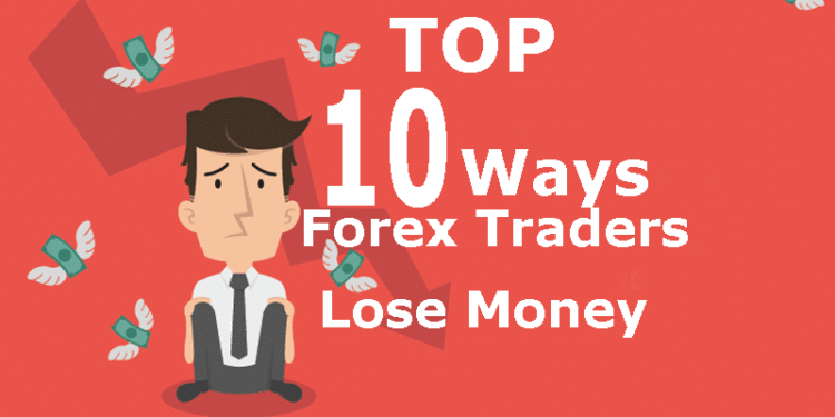 Top 10 Ways Forex Traders Lose Money